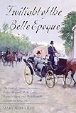 Twilight Of The Belle Epoque The Paris Of Picasso Stravinsky Proust Renault Marie Curie Gertrude Stein And Their Friends Through The Great War English Edition