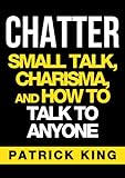 Chatter Small Talk Charisma And How To Talk To Anyone The People Skills Communication Skills And Social Skills You Need To Win Friends And Get Jobs English Edition
