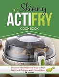The Skinny Actifry Cookbook Guiltfree And Delicious Actifry Recipe Ideas Discover The Healthier Way To Fry English Edition