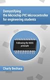 Demystifying The Microchip Pic Microcontroller For Engineering Students Following The Kiss Principle