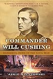 Commander Will Cushing Daredevil Hero Of The Civil War
