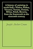 A History Of Painting In North Italy Venice Padua Vicenza Verona Ferrara Milan Friuli Brescia From The Fourteenth To The Sixteenth Century English Edition