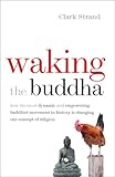 Waking The Buddha How The Most Dynamic And Empowering Buddhist Movement In History Is Changing Our Concept Of Religion English Edition