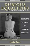 Dubious Equalities And Embodied Differences Cultural Studies On Cosmetic Surgery Explorations In Bioethics And The Medical Humanities English Edition