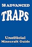 50 Advanced Traps Ultimate Survival Guidetutorial With Secret Tips And Tricks You Might Not Have Known Suggestions For Players And Monsters Trapsunofficial Minecraft Players Guide