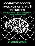 Cognitive Soccer Passing Patterns Exercises Developing Players Technical Ability Problem Solving Skills Soccer Iq English Edition