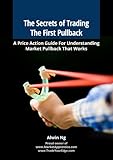 The Secrets Of Trading The First Pullback A Price Action Guide For Understanding Market Pullback That Works English Edition