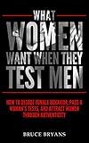 What Women Want When They Test Men How To Decode Female Behavior Pass A Womans Tests And Attract Women Through Authenticity English Edition