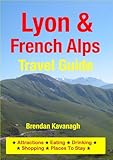 Lyon French Alps Travel Guide Attractions Eating Drinking Shopping Places To Stay English Edition