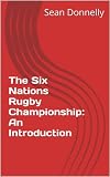 The Six Nations Rugby Championship An Introduction English Edition