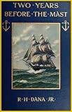 Two Years Before The Mast A Personal Narrative 1911 With A Supplement By The Author And Introduction And Additional Chapter By His Son English Edition