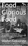 Food Glorious Food The Logistics Economics Of Nourishment On Soldiers Civilians And Equines In The American Civil War English Edition