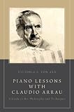 Piano Lessons With Claudio Arrau A Guide To His Philosophy And Techniques English Edition