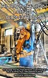 Automation and Controls: A guide to Automation, Controls, PLC's and PLC Programming