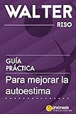 Gua Prctica Para Mejorar La Autoestima 24 Pasos Para Enamorarte De Ti Y Mejorar Tu Autoestima Por Walter Riso Guas Prcticas De Walter Riso N 2 Spanish Edition