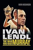 Ivan Lendl The Man Who Made Murray English Edition