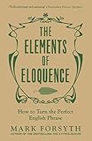 The Elements Of Eloquence How To Turn The Perfect English Phrase English Edition