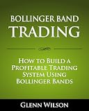 Bollinger Band Trading How To Build A Profitable Trading System Using Bollinger Bands English Edition