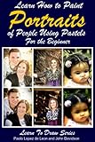 Learn How To Paint Portraits Of People Using Pastels For The Beginner Learn To Draw Book 40 English Edition