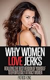 Why Women Love Jerks Realizing The Best Version Of Yourself To Effortlessly Attract Women Dating Advice For Men To Attract Women And Increase Confidence