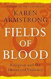 Fields Of Blood Religion And The History Of Violence English Edition