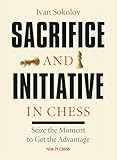 Sacrifice And Initiative In Chess Seize The Moment To Get The Advantage English Edition