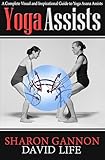 Yoga Assists A Complete Visual And Inspirational Guide To Yoga Asana Assists English Edition