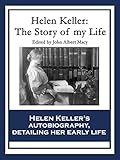 Helen Keller The Story Of My Life The Story Of My Life By Helen Keller With Her Letters 18871901 And A Supplementary Account Of Her Education English Edition