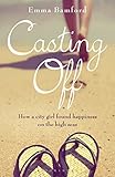 Casting Off How A City Girl Found Happiness On The High Seas English Edition