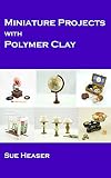 Miniature Projects With Polymer Clay English Edition