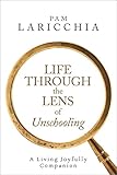 Life Through The Lens Of Unschooling A Living Joyfully Companion Living Joyfully With Unschooling Book 3 English Edition