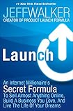 Launch An Internet Millionaires Secret Formula To Sell Almost Anything Online Build A Business You Love And Live The Life Of Your Dreams