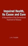 Impaired Health Its Cause And Cure A Repudiation Of The Conventional Treatment Of Disease English Edition