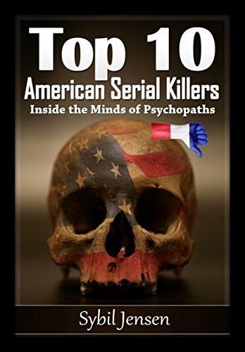 Top 10 des Serial Killers Américains: dans l’esprit des psychopathes: dans l’esprit des psychopathes