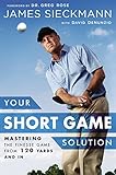 Your Short Game Solution Mastering The Finesse Game From 120 Yards And In English Edition