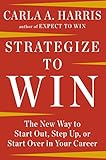 Strategize To Win The New Way To Start Out Step Up Or Start Over In Your Career