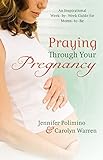 Praying Through Your Pregnancy An Inspirational Weekbyweek Guide For Momstobe English Edition
