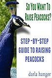 So You Want To Raise Peacocks Stepbystep Guide To Raising Peacocks English Edition
