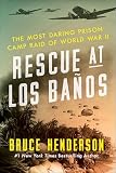 Rescue At Los Banos The Most Daring Prison Camp Raid Of World War Ii