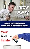 Throw Away Your Asthma Inhaler How To Treat And Cure Asthma Forever Asthma Respiratory Asthma Cure Asthma Treatment Asthma Inhaler Asthma Relief English Edition