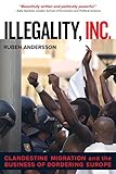 Illegality Inc Clandestine Migration And The Business Of Bordering Europe California Series In Public Anthropology Book 28 English Edition