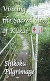 Visiting The Sacred Sites Of Kukai A Guidebook To The Shikoku Pilgrimage English Edition