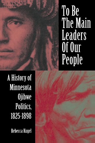 To Be the Main Leaders of Our People: A History of Minnesota Ojibwe Politics, 1825-1898 book cover