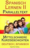 Spanisch Lernen Ii Mit Paralleltext Mittelschwere Kurzgeschichten Deutsch Spanisch Spanish Edition