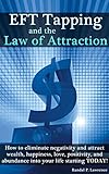 Eft Tapping And The Law Of Attraction How To Eliminate Negativity And Attract Wealth Happiness Love Positivity And Abundance Into Your Life Starting Today English Edition