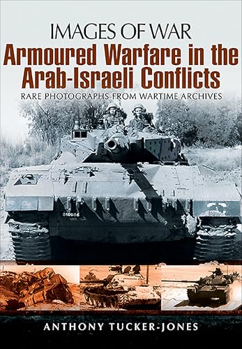 Armoured Warfare in the Arab-Israeli Conflicts: Rare Photographs from Wartime Archives (By: Anthony Tucker-Jones) cover