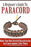 A Beginners Guide To Paracord Make Your Own Survival Bracelet Using The Top 5 Most Popular Styles Today English Edition