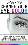 How To Change Your Eye Color Learn How To Change Your Eye Color Temporarily And How It Can Be Done Permanently Eye Color How To Improve Your Vision Vision Change My Eyes English Edition