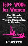 Workouts For Women 150 Wods For Women The Ultimate Cross Training Workout Compilation For Females To Lose Weight Feel Great Bodyweight Training Home Workout Gymnastics English Edition