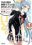やはり俺の青春ラブコメはまちがっている。6.5 (ガガガ文庫)